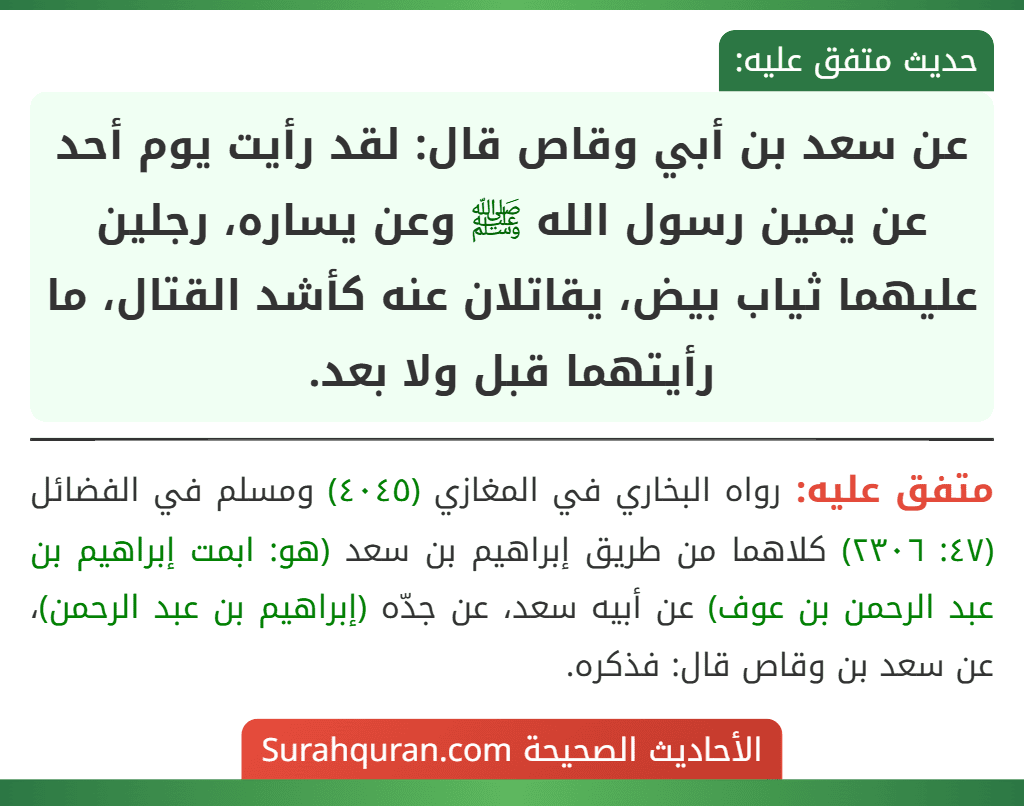 عن سعد بن أبي وقاص قال: لقد رأيت يوم أحد عن يمين رسول الله ﷺ وعن يساره، رجلين عليهما ثياب بيض، يقاتلان عنه كأشد القتال، ما رأيتهما قبل ولا بعد.