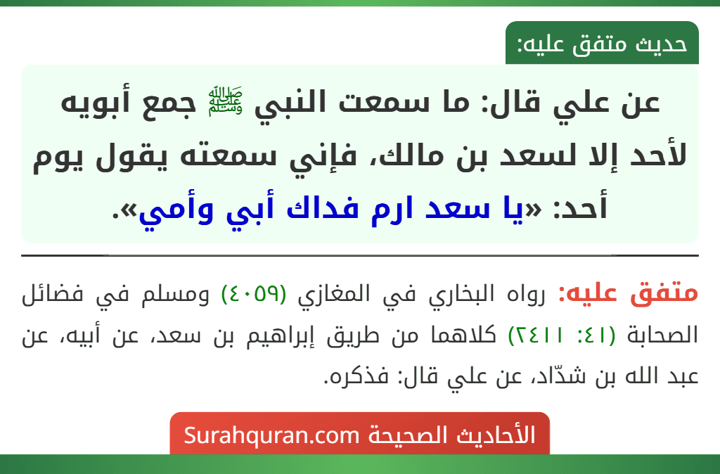 عن علي قال: ما سمعت النبي ﷺ جمع أبويه لأحد إلا لسعد بن مالك، فإني سمعته يقول يوم أحد: «يا سعد ارم فداك أبي وأمي».