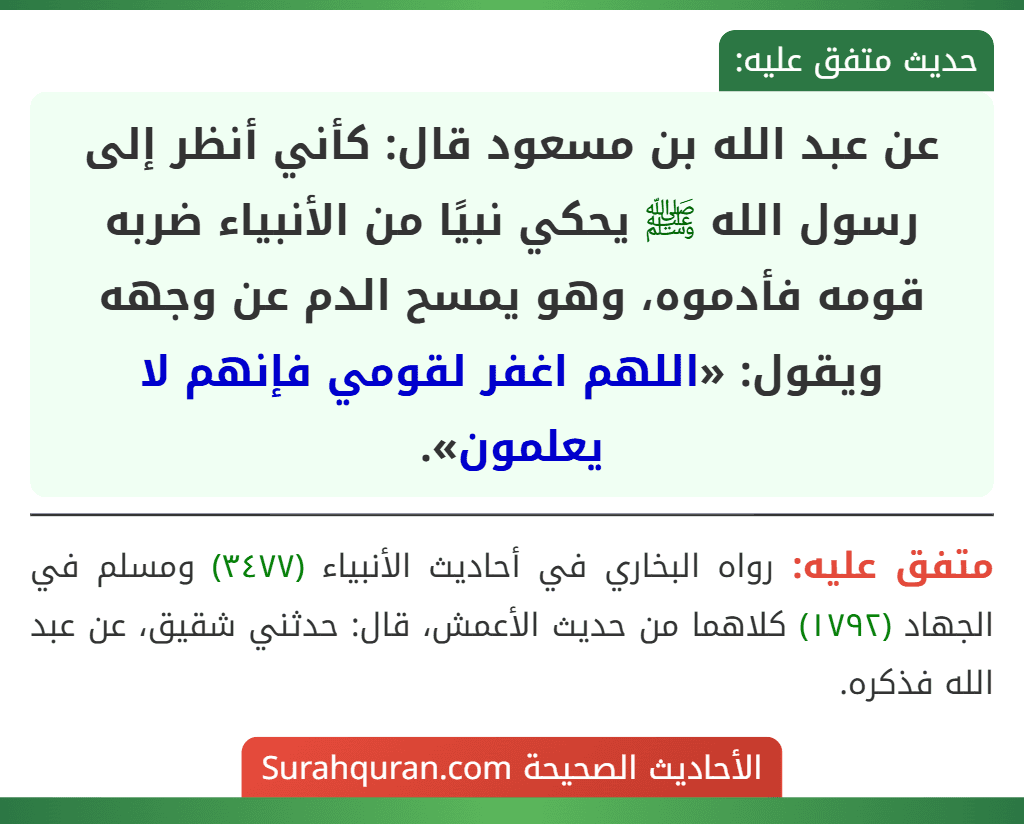 عن عبد الله بن مسعود قال: كأني أنظر إلى رسول الله ﷺ يحكي نبيًا من الأنبياء ضربه قومه فأدموه، وهو يمسح الدم عن وجهه ويقول: «اللهم اغفر لقومي فإنهم لا يعلمون».