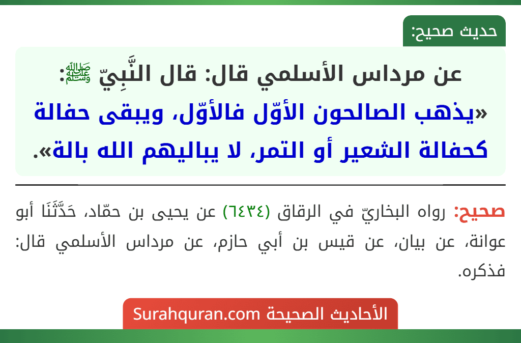 عن مرداس الأسلمي قال: قال النَّبِيّ ﷺ: «يذهب الصالحون الأوّل فالأوّل، ويبقى حفالة كحفالة الشعير أو التمر، لا يباليهم الله بالة».