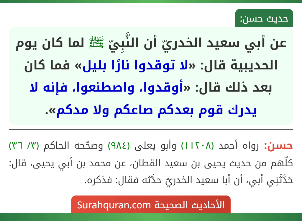 عن أبي سعيد الخدريّ أن النَّبِيّ ﷺ لما كان يوم الحديبية قال: «لا توقدوا نارًا بليل» فما كان بعد ذلك قال: «أوقدوا، واصطنعوا، فإنه لا يدرك قوم بعدكم صاعكم ولا مدكم».