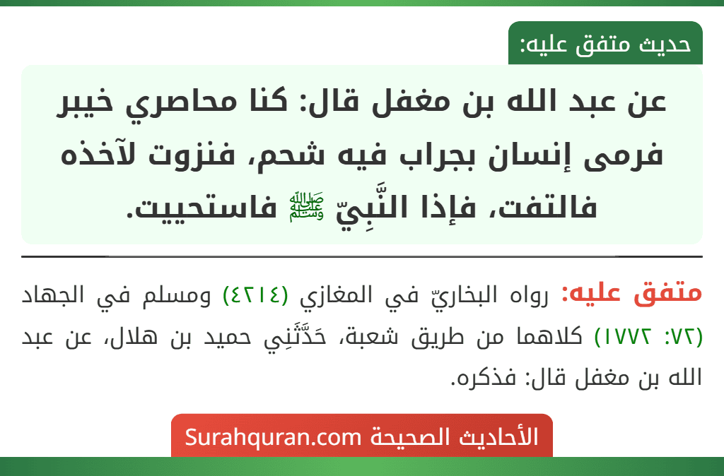 عن عبد الله بن مغفل قال: كنا محاصري خيبر فرمى إنسان بجراب فيه شحم، فنزوت لآخذه فالتفت، فإذا النَّبِيّ ﷺ فاستحييت.