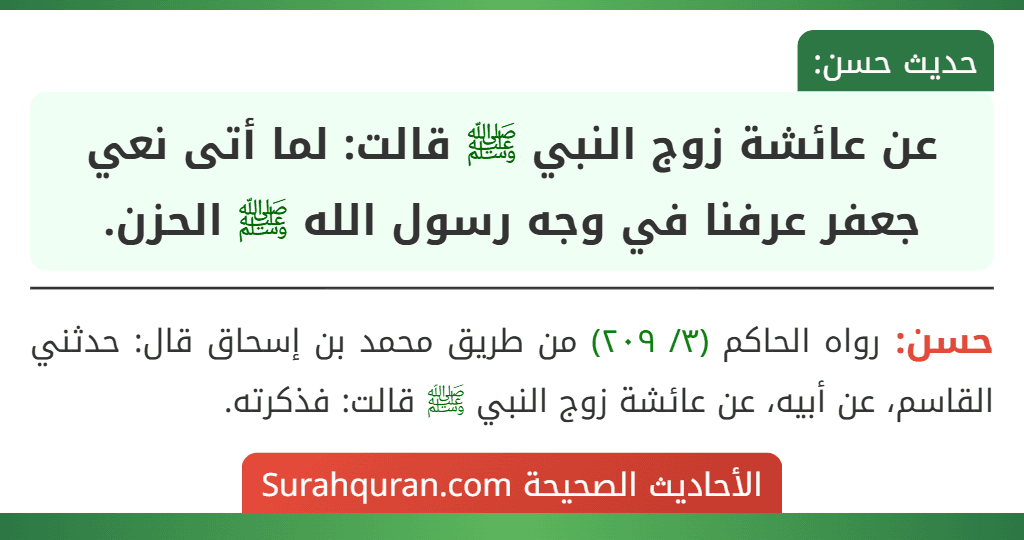 عن عائشة زوج النبي ﷺ قالت: لما أتى نعي جعفر عرفنا في وجه رسول الله ﷺ الحزن. عن عائشة زوج النبي ﷺ قالت: لما أتى نعي جعفر عرفنا في وجه رسول الله ﷺ الحزن.