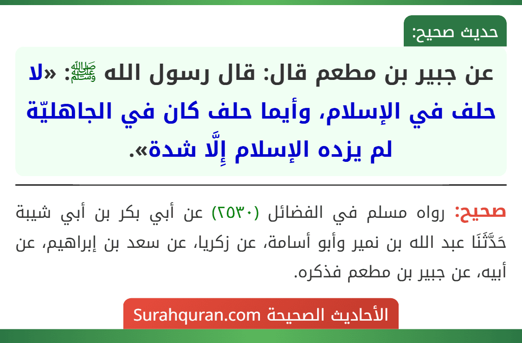 عن جبير بن مطعم قال: قال رسول الله ﷺ: «لا حلف في الإسلام، وأيما حلف كان في الجاهليّة لم يزده الإسلام إِلَّا شدة».