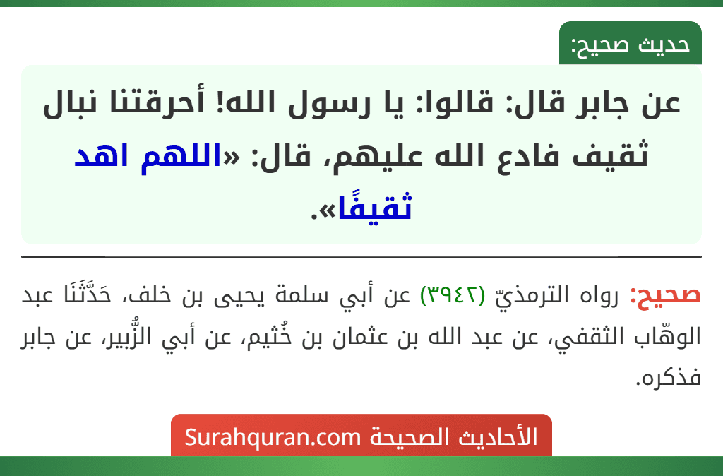 عن جابر قال: قالوا: يا رسول الله! أحرقتنا نبال ثقيف فادع الله عليهم، قال: «اللهم اهد ثقيفًا».