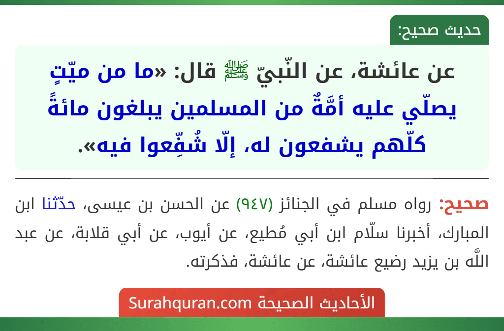 عن عائشة، عن النّبيّ ﷺ قال: «ما من ميّتٍ يصلّي عليه أمَّةٌ من المسلمين يبلغون مائةً كلّهم يشفعون له، إلّا شُفِّعوا فيه».