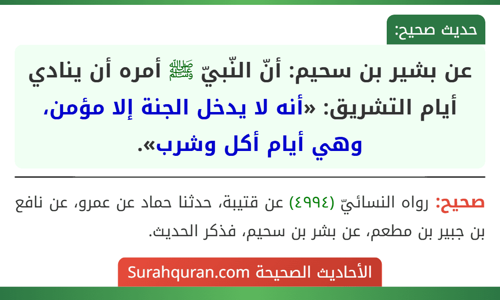 عن بشير بن سحيم: أنّ النّبيّ ﷺ أمره أن ينادي أيام التشريق: «أنه لا يدخل الجنة إلا مؤمن، وهي أيام أكل وشرب». عن بشير بن سحيم: أنّ النّبيّ ﷺ أمره أن ينادي أيام التشريق: «أنه لا يدخل الجنة إلا مؤمن، وهي أيام أكل وشرب».