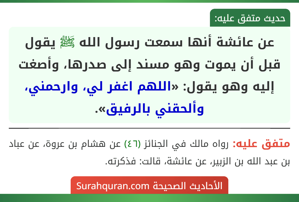 عن عائشة أنها سمعت رسول الله ﷺ يقول قبل أن يموت وهو مسند إلى صدرها، وأصغت إليه وهو يقول: «اللهم اغفر لي، وارحمني، وألحقني بالرفيق».