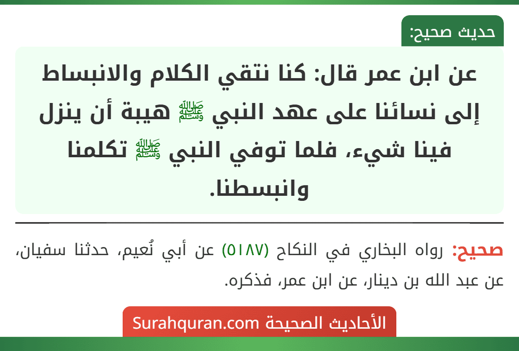 عن ابن عمر قال: كنا نتقي الكلام والانبساط إلى نسائنا على عهد النبي ﷺ هيبة أن ينزل فينا شيء، فلما توفي النبي ﷺ تكلمنا وانبسطنا.