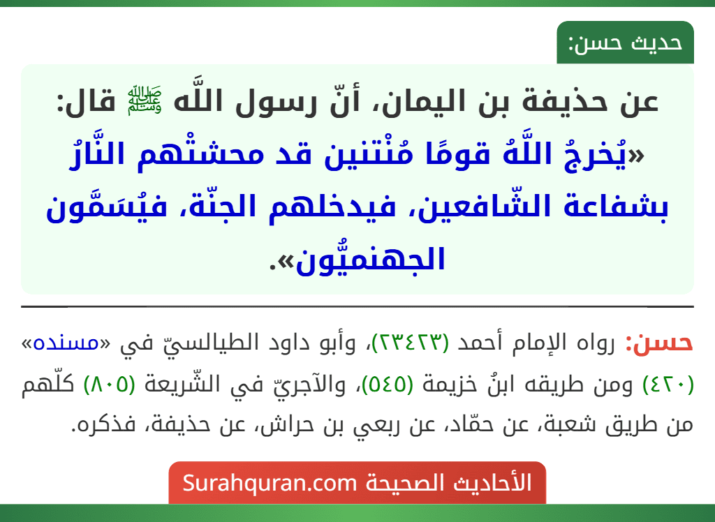 عن حذيفة بن اليمان، أنّ رسول اللَّه ﷺ قال: «يُخرجُ اللَّهُ قومًا مُنْتنين قد محشتْهم النَّارُ بشفاعة الشّافعين، فيدخلهم الجنّة، فيُسَمَّون الجهنميُّون».