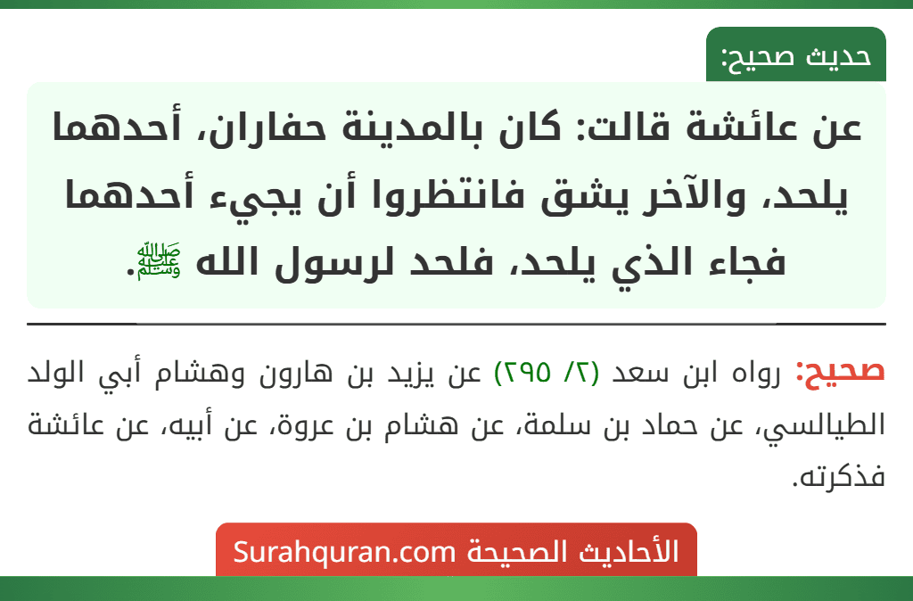 عن عائشة قالت: كان بالمدينة حفاران، أحدهما يلحد، والآخر يشق فانتظروا أن يجيء أحدهما فجاء الذي يلحد، فلحد لرسول الله ﷺ.