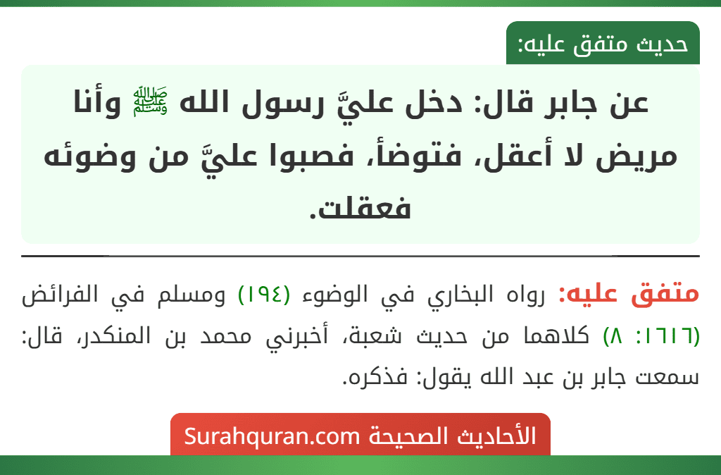 عن جابر قال: دخل عليَّ رسول الله ﷺ وأنا مريض لا أعقل، فتوضأ، فصبوا عليَّ من وضوئه فعقلت.