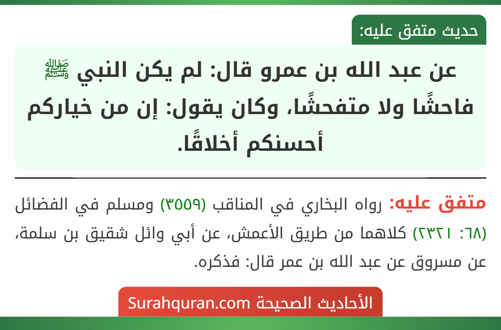 عن عبد الله بن عمرو قال: لم يكن النبي ﷺ فاحشًا ولا متفحشًا، وكان يقول: إن من خياركم أحسنكم أخلاقًا.