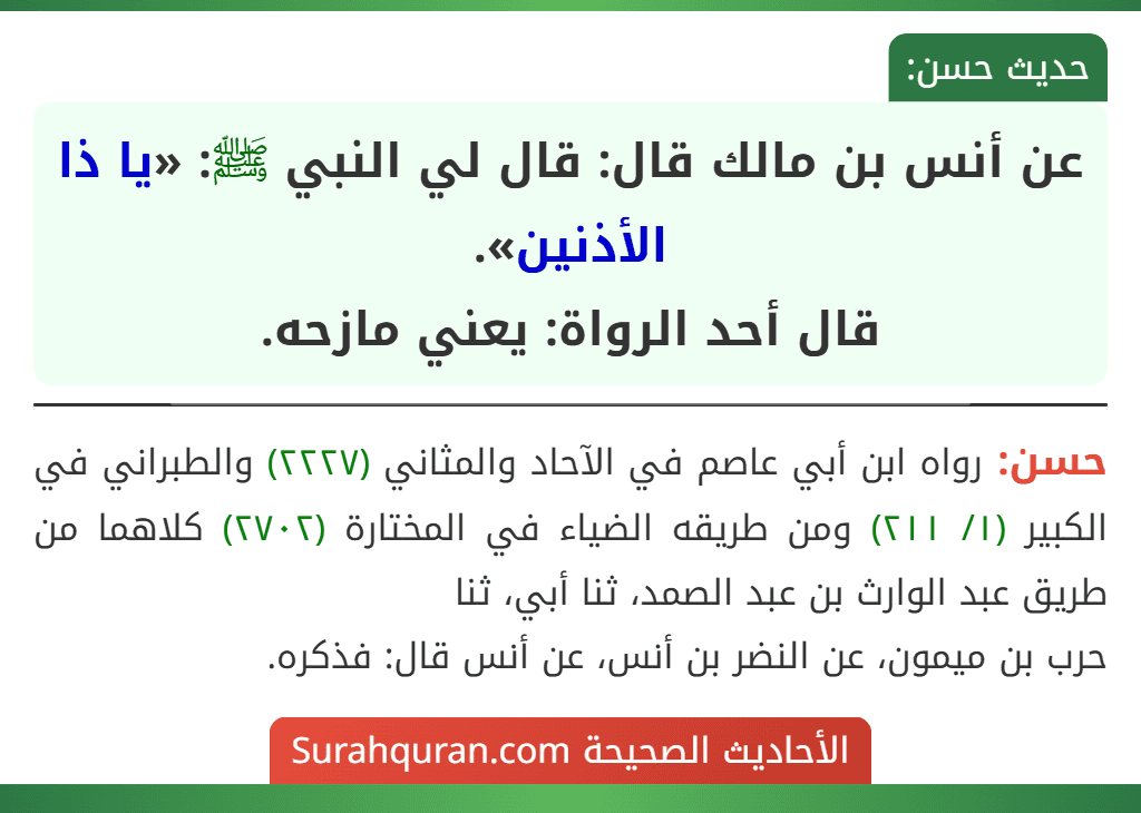 عن أنس بن مالك قال: قال لي النبي ﷺ: «يا ذا الأذنين».
قال أحد الرواة: يعني مازحه.