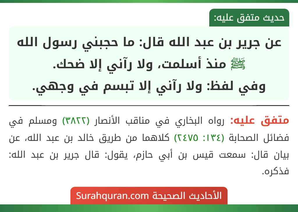 عن جرير بن عبد الله قال: ما حجبني رسول الله ﷺ منذ أسلمت، ولا رآني إلا ضحك.
وفي لفظ: ولا رآني إلا تبسم في وجهي.