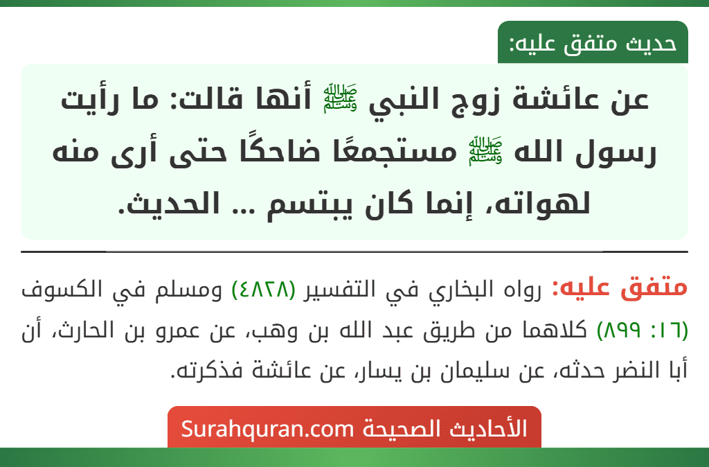 عن عائشة زوج النبي ﷺ أنها قالت: ما رأيت رسول الله ﷺ مستجمعًا ضاحكًا حتى أرى منه لهواته، إنما كان يبتسم ... الحديث. عن عائشة زوج النبي ﷺ أنها قالت: ما رأيت رسول الله ﷺ مستجمعًا ضاحكًا حتى أرى منه لهواته، إنما كان يبتسم ... الحديث.