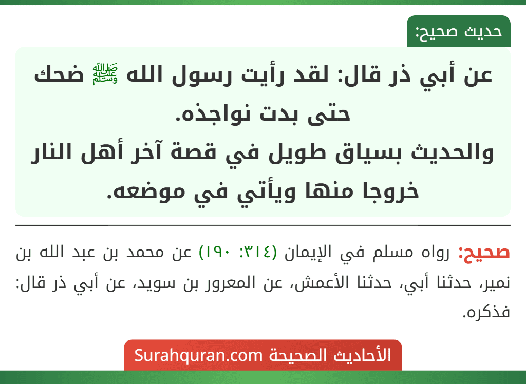 عن أبي ذر قال: لقد رأيت رسول الله ﷺ ضحك حتى بدت نواجذه.
والحديث بسياق طويل في قصة آخر أهل النار خروجا منها ويأتي في موضعه.