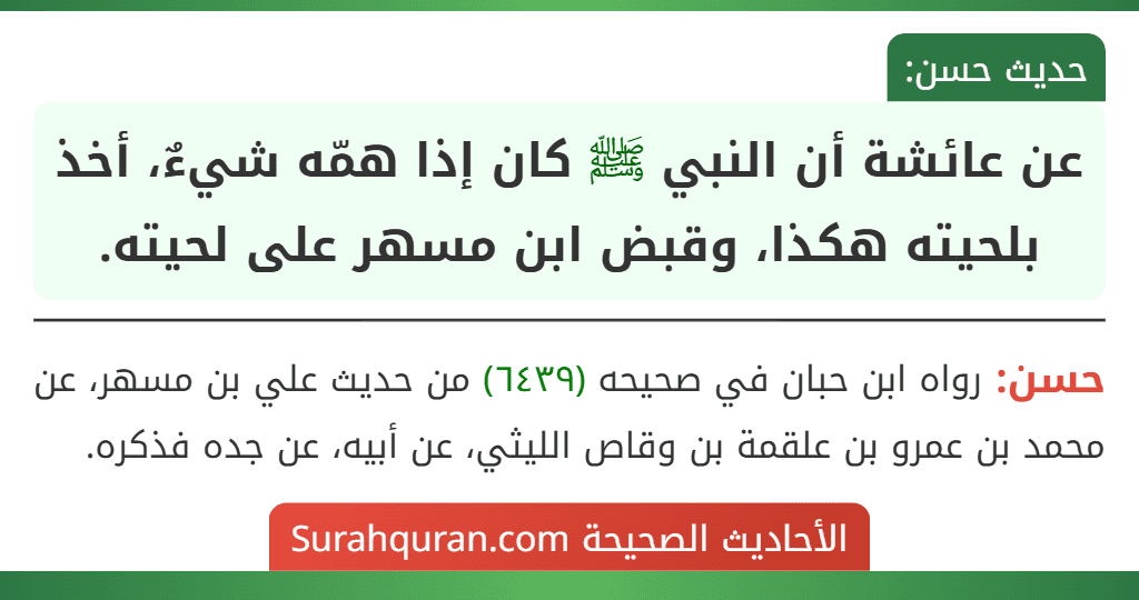 عن عائشة أن النبي ﷺ كان إذا همّه شيءٌ، أخذ بلحيته هكذا، وقبض ابن مسهر على لحيته. عن عائشة أن النبي ﷺ كان إذا همّه شيءٌ، أخذ بلحيته هكذا، وقبض ابن مسهر على لحيته.