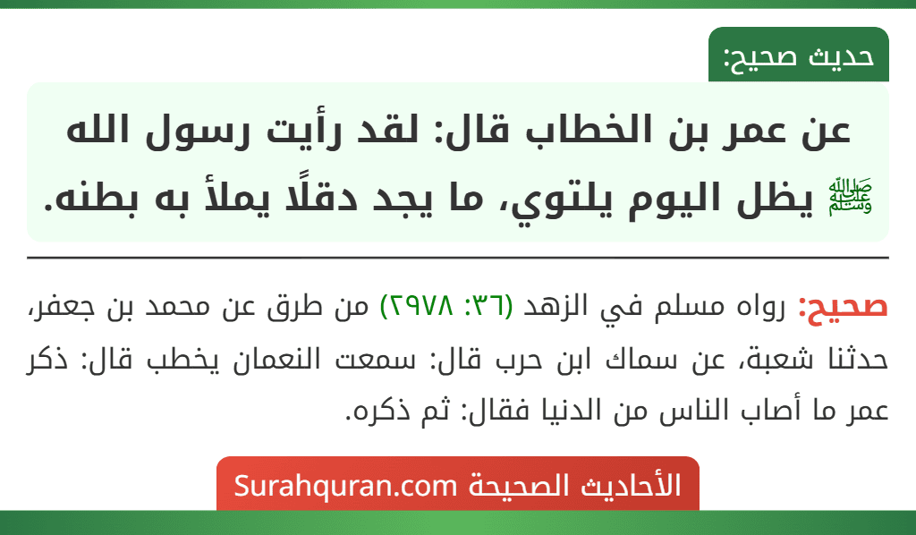 عن عمر بن الخطاب قال: لقد رأيت رسول الله ﷺ يظل اليوم يلتوي، ما يجد دقلًا يملأ به بطنه. عن عمر بن الخطاب قال: لقد رأيت رسول الله ﷺ يظل اليوم يلتوي، ما يجد دقلًا يملأ به بطنه.
