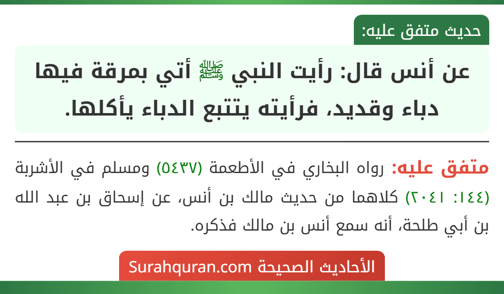 عن أنس قال: رأيت النبي ﷺ أتي بمرقة فيها دباء وقديد، فرأيته يتتبع الدباء يأكلها.