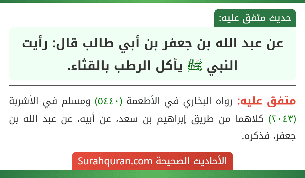 عن عبد الله بن جعفر بن أبي طالب قال: رأيت النبي ﷺ يأكل الرطب بالقثاء. عن عبد الله بن جعفر بن أبي طالب قال: رأيت النبي ﷺ يأكل الرطب بالقثاء.