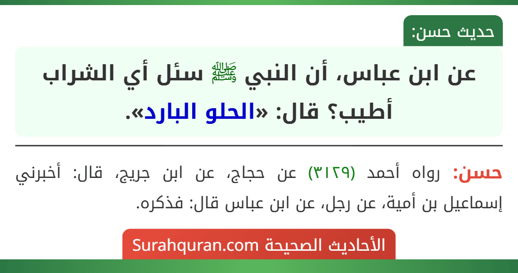 عن ابن عباس، أن النبي ﷺ سئل أي الشراب أطيب؟ قال: «الحلو البارد».