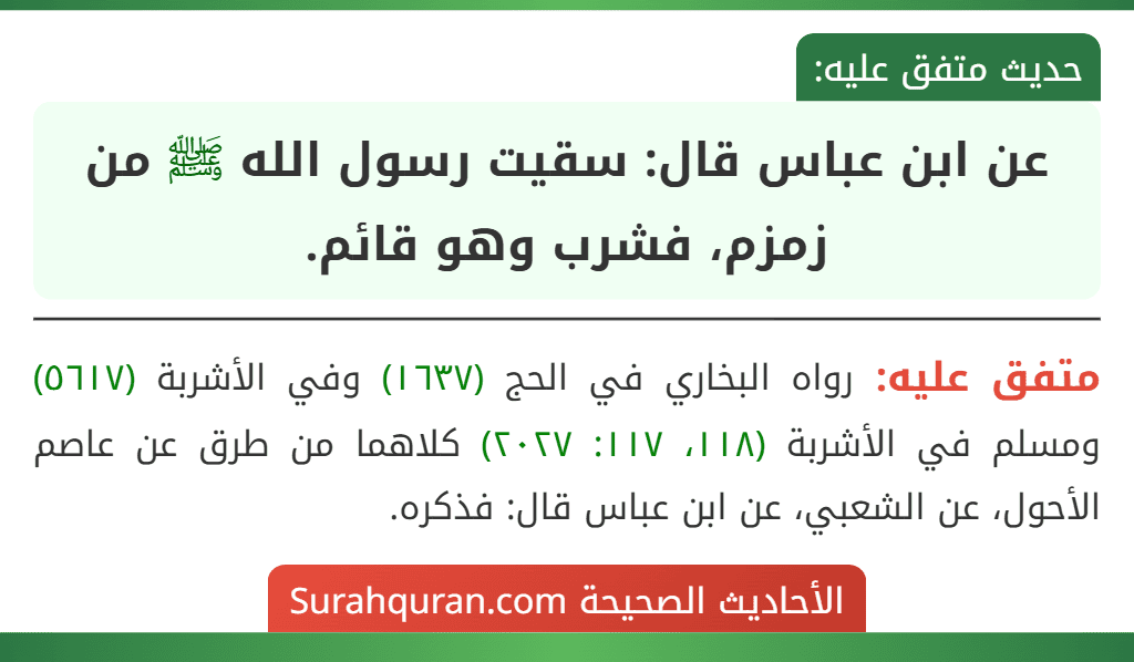عن ابن عباس قال: سقيت رسول الله ﷺ من زمزم، فشرب وهو قائم. عن ابن عباس قال: سقيت رسول الله ﷺ من زمزم، فشرب وهو قائم.