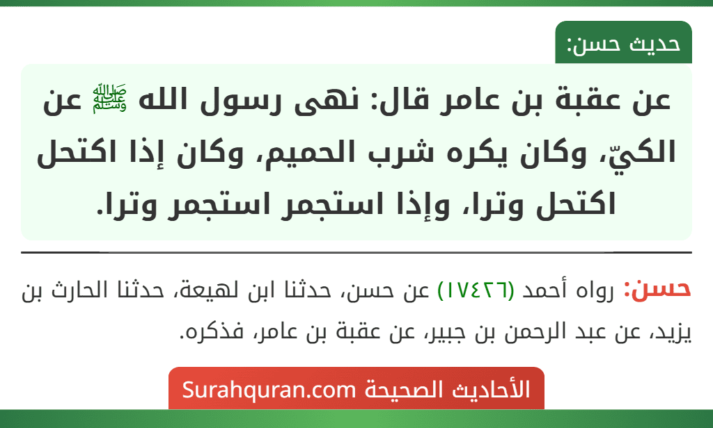 عن عقبة بن عامر قال: نهى رسول الله ﷺ عن الكيّ، وكان يكره شرب الحميم، وكان إذا اكتحل اكتحل وترا، وإذا استجمر استجمر وترا.