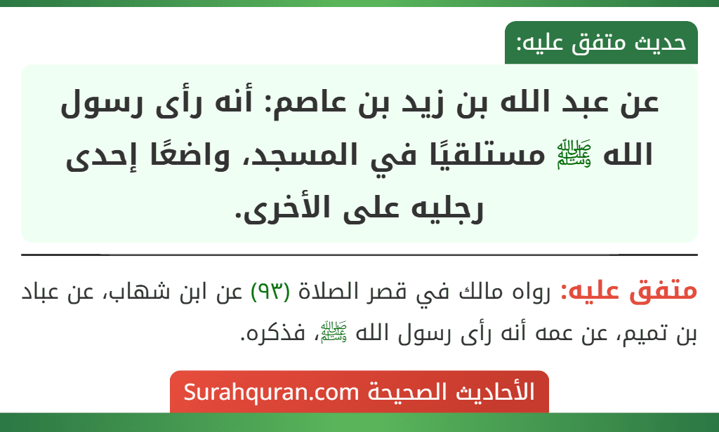 عن عبد الله بن زيد بن عاصم: أنه رأى رسول الله ﷺ مستلقيًا في المسجد، واضعًا إحدى رجليه على الأخرى. عن عبد الله بن زيد بن عاصم: أنه رأى رسول الله ﷺ مستلقيًا في المسجد، واضعًا إحدى رجليه على الأخرى.