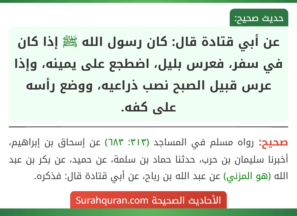 عن أبي قتادة قال: كان رسول الله ﷺ إذا كان في سفر، فعرس بليل، اضطجع على يمينه، وإذا عرس قبيل الصبح نصب ذراعيه، ووضع رأسه على كفه. عن أبي قتادة قال: كان رسول الله ﷺ إذا كان في سفر، فعرس بليل، اضطجع على يمينه، وإذا عرس قبيل الصبح نصب ذراعيه، ووضع رأسه على كفه.