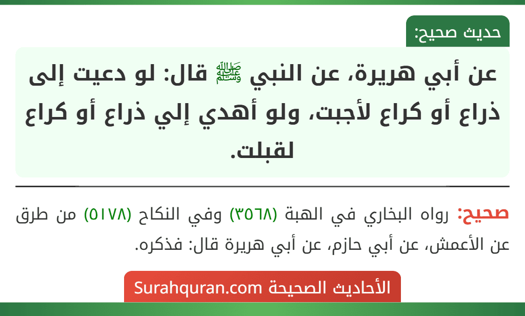 عن أبي هريرة، عن النبي ﷺ قال: لو دعيت إلى ذراع أو كراع لأجبت، ولو أهدي إلي ذراع أو كراع لقبلت.