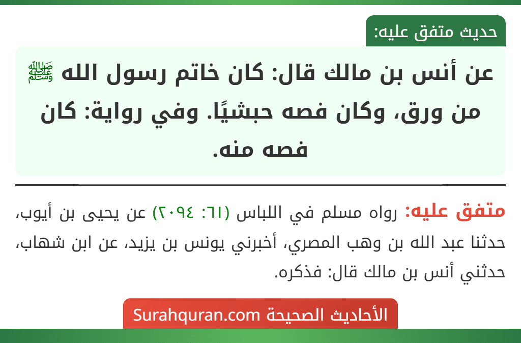 عن أنس بن مالك قال: كان خاتم رسول الله ﷺ من ورق، وكان فصه حبشيًا. وفي رواية: كان فصه منه.