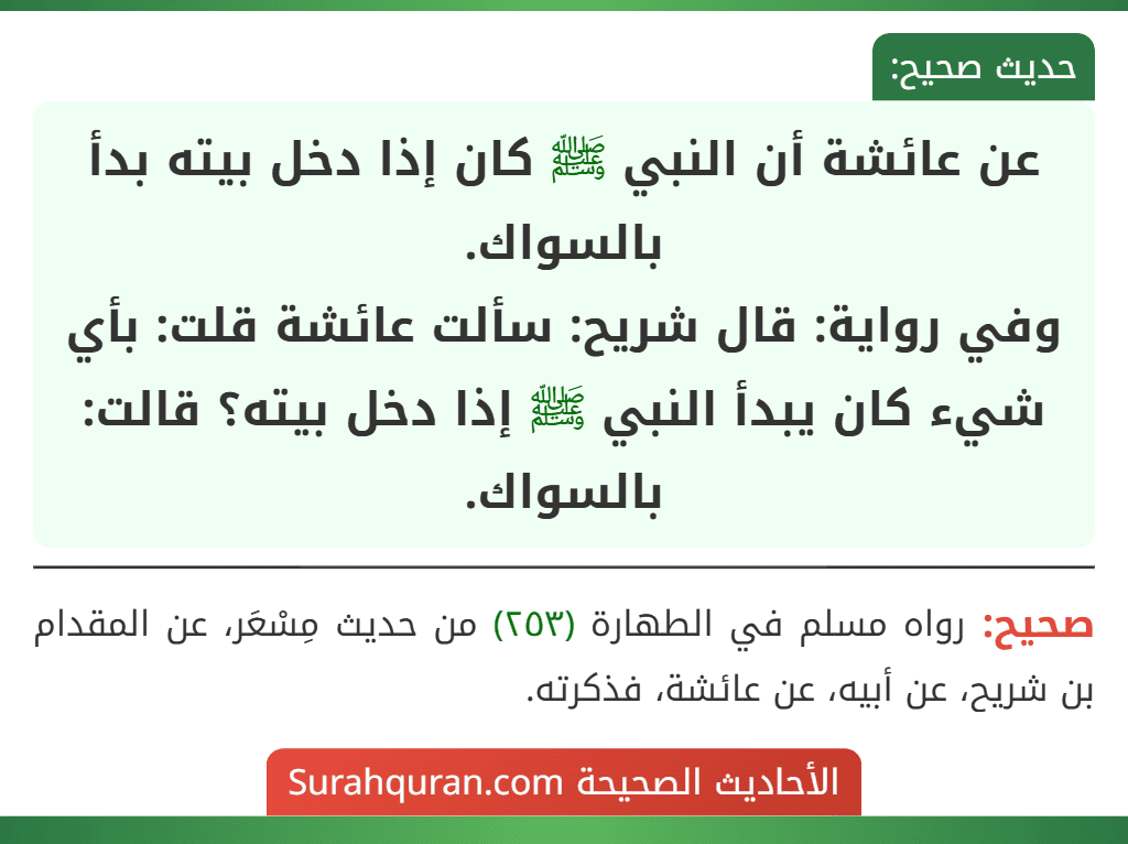 عن عائشة أن النبي ﷺ كان إذا دخل بيته بدأ بالسواك.
وفي رواية: قال شريح: سألت عائشة قلت: بأي شيء كان يبدأ النبي ﷺ إذا دخل بيته؟ قالت: بالسواك.