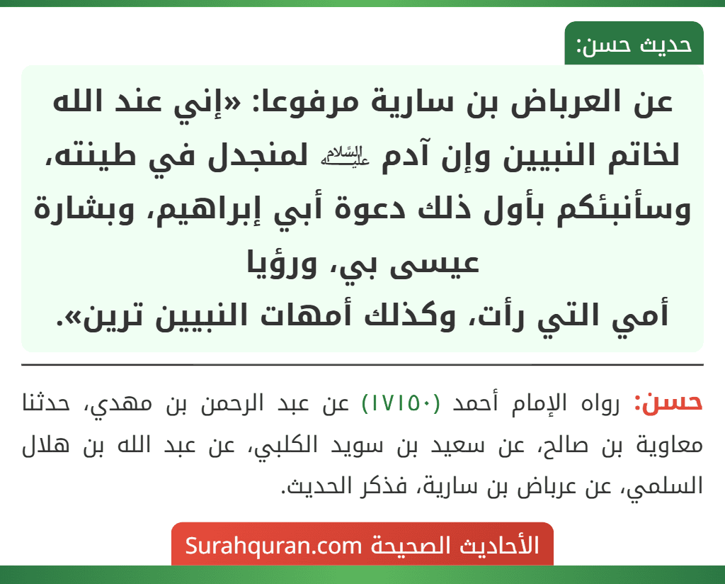 عن العرباض بن سارية مرفوعا: «إني عند الله لخاتم النبيين وإن آدم ﵇ لمنجدل في طينته، وسأنبئكم بأول ذلك دعوة أبي إبراهيم، وبشارة عيسى بي، ورؤيا
أمي التي رأت، وكذلك أمهات النبيين ترين».
