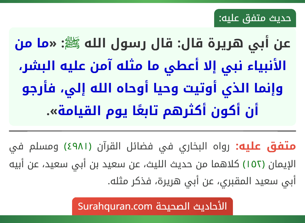 عن أبي هريرة قال: قال رسول الله ﷺ: «ما من الأنبياء نبي إلا أعطي ما مثله آمن عليه البشر، وإنما الذي أوتيت وحيا أوحاه الله إلي، فأرجو أن أكون أكثرهم تابعًا يوم القيامة».