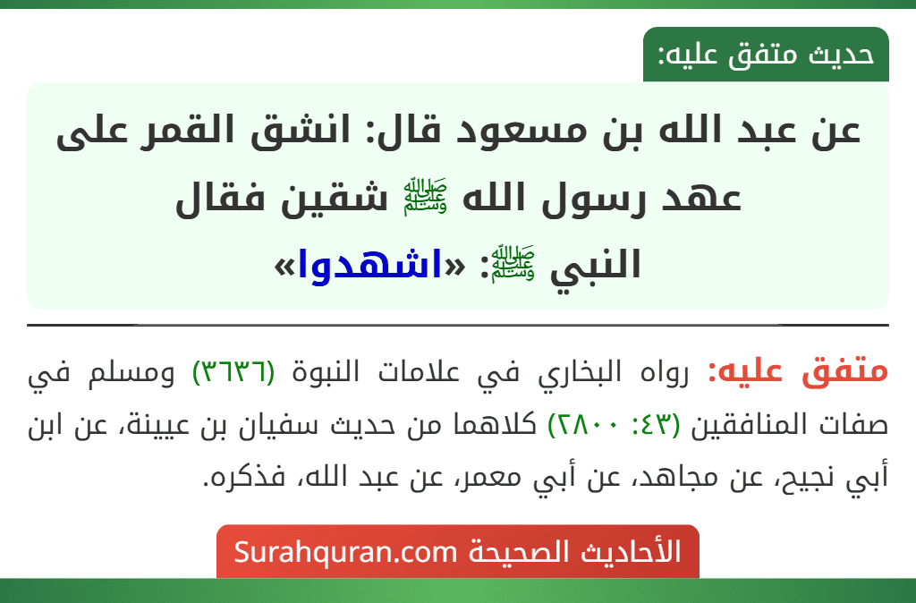 عن عبد الله بن مسعود قال: انشق القمر على عهد رسول الله ﷺ شقين فقال
النبي ﷺ: «اشهدوا»