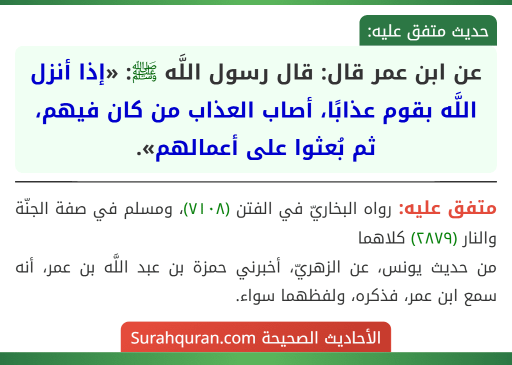 عن ابن عمر قال: قال رسول اللَّه ﷺ: «إذا أنزل اللَّه بقوم عذابًا، أصاب العذاب من كان فيهم، ثم بُعثوا على أعمالهم».