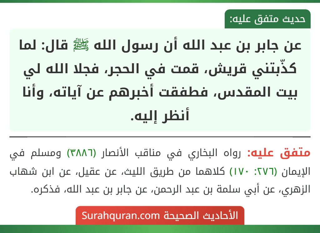 عن جابر بن عبد الله أن رسول الله ﷺ قال: لما كذّبتني قريش، قمت في الحجر، فجلا الله لي بيت المقدس، فطفقت أخبرهم عن آياته، وأنا أنظر إليه.