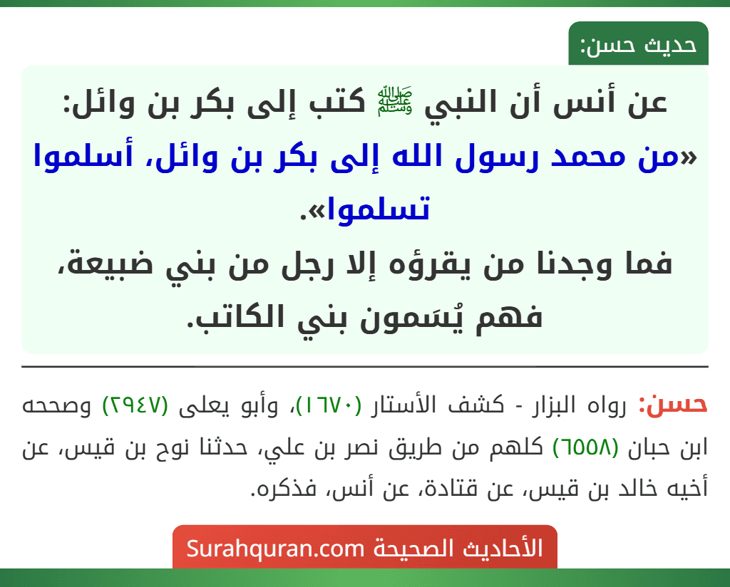 عن أنس أن النبي ﷺ كتب إلى بكر بن وائل: «من محمد رسول الله إلى بكر بن وائل، أسلموا تسلموا».
فما وجدنا من يقرؤه إلا رجل من بني ضبيعة، فهم يُسَمون بني الكاتب.