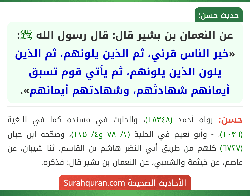 عن النعمان بن بشير قال: قال رسول الله ﷺ: «خير الناس قرني، ثم الذين يلونهم، ثم الذين يلون الذين يلونهم، ثم يأتي قوم تسبق أيمانهم شهادتَهم، وشهادتهم أيمانهم».