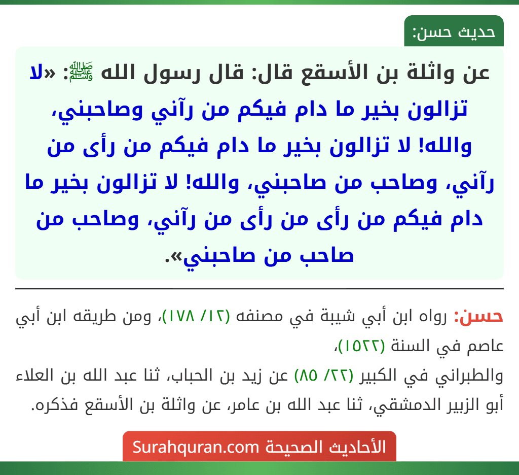 عن واثلة بن الأسقع قال: قال رسول الله ﷺ: «لا تزالون بخير ما دام فيكم من رآني وصاحبني، والله! لا تزالون بخير ما دام فيكم من رأى من رآني، وصاحب من صاحبني، والله! لا تزالون بخير ما دام فيكم من رأى من رأى من رآني، وصاحب من صاحب من صاحبني».