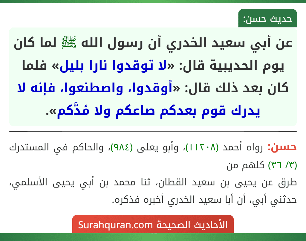 عن أبي سعيد الخدري أن رسول الله ﷺ لما كان يوم الحديبية قال: «لا توقدوا نارا بليل» فلما كان بعد ذلك قال: «أوقدوا، واصطنعوا، فإنه لا يدرك قوم بعدكم صاعكم ولا مُدَّكم».