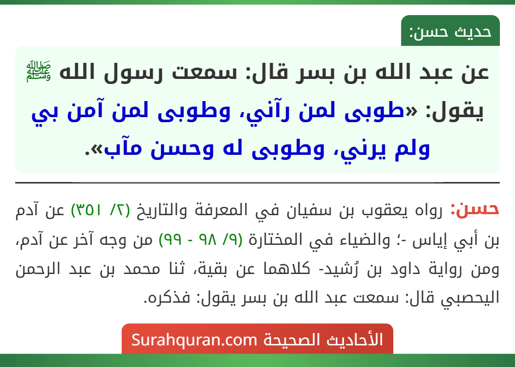 عن عبد الله بن بسر قال: سمعت رسول الله ﷺ يقول: «طوبى لمن رآني، وطوبى لمن آمن بي ولم يرني، وطوبى له وحسن مآب».