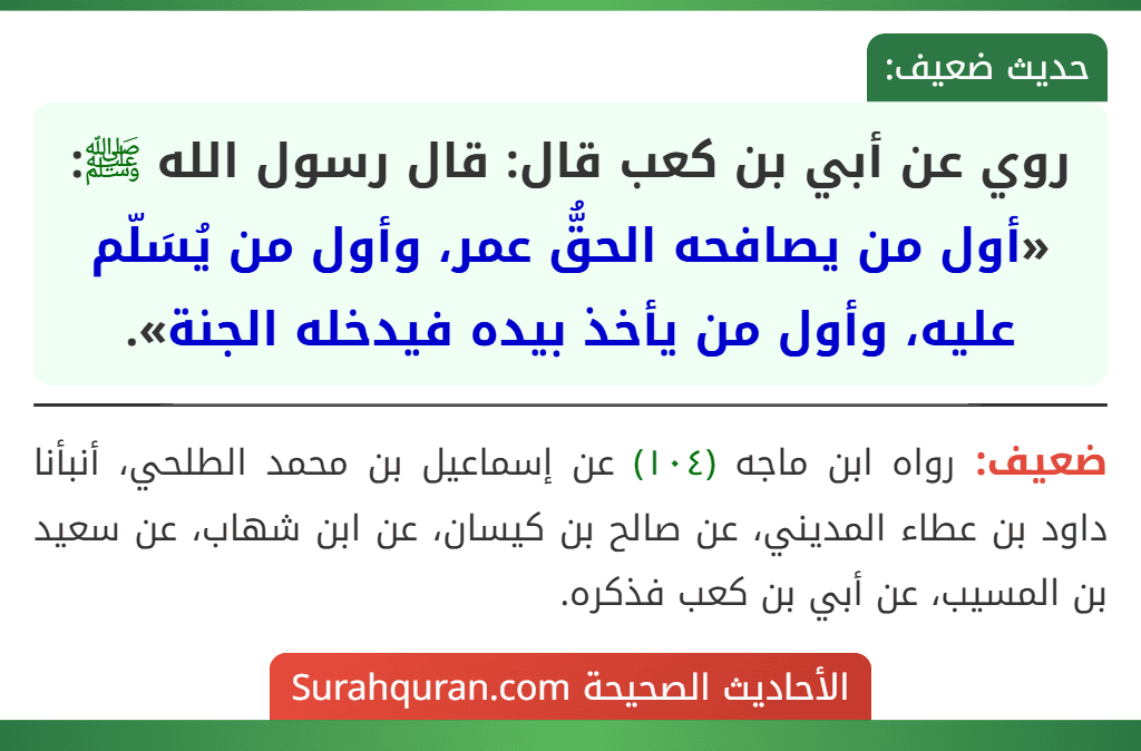 روي عن أبي بن كعب قال: قال رسول الله ﷺ: «أول من يصافحه الحقُّ عمر، وأول من يُسَلّم عليه، وأول من يأخذ بيده فيدخله الجنة».