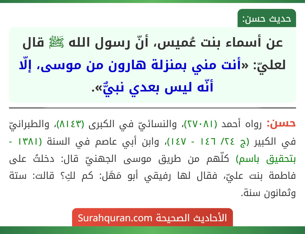 عن أسماء بنت عُميس، أنّ رسول الله ﷺ قال لعليّ: «أنت مني بمنزلة هارون من موسى، إلّا أنّه ليس بعدي نبيٌّ».