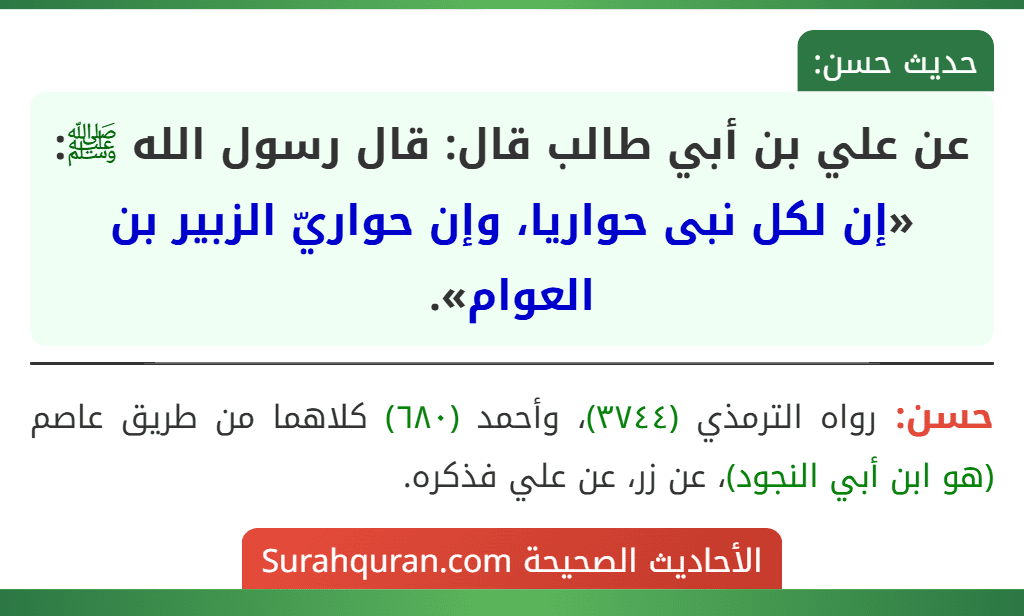 عن علي بن أبي طالب قال: قال رسول الله ﷺ: «إن لكل نبى حواريا، وإن حواريّ الزبير بن العوام». عن علي بن أبي طالب قال: قال رسول الله ﷺ: «إن لكل نبى حواريا، وإن حواريّ الزبير بن العوام».