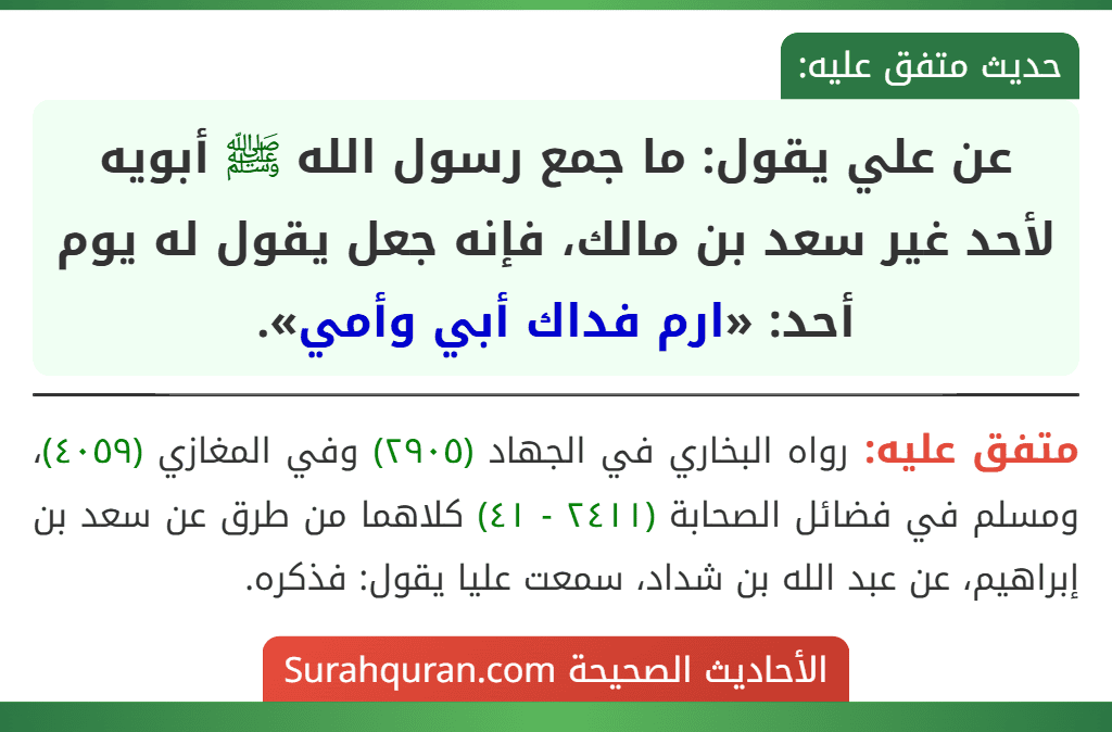 عن علي يقول: ما جمع رسول الله ﷺ أبويه لأحد غير سعد بن مالك، فإنه جعل يقول له يوم أحد: «ارم فداك أبي وأمي».
