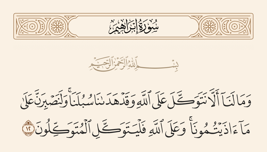 surah إبراهيم ayah 12 - And why should we not rely upon Allah while He has guided us to our [good] ways. And we will surely be patient against whatever harm you should cause us. And upon Allah let those who would rely [indeed] rely.