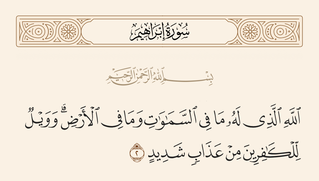 surah إبراهيم ayah 2 - Allah, to whom belongs whatever is in the heavens and whatever is on the earth. And woe to the disbelievers from a severe punishment