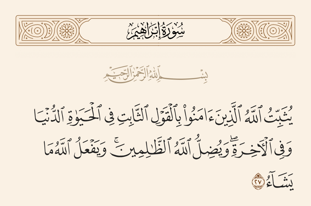 surah إبراهيم ayah 27 - Allah keeps firm those who believe, with the firm word, in worldly life and in the Hereafter. And Allah sends astray the wrongdoers. And Allah does what He wills.